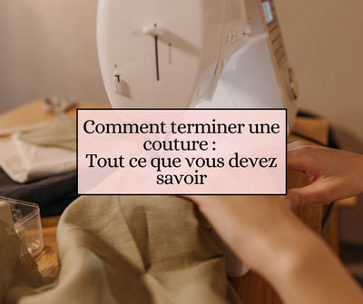 Comment terminer une couture : Tout ce que vous devez savoir