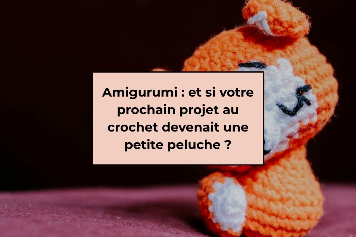 Amigurumi : et si votre prochain projet au crochet devenait une petite peluche ?