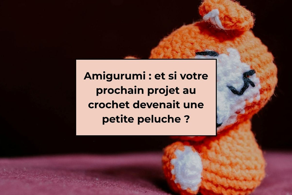 Amigurumi : et si votre prochain projet au crochet devenait une petite peluche ?