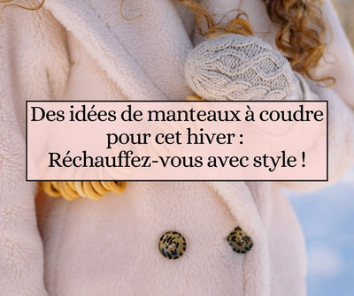 Des idées de manteaux à coudre pour cet hiver : réchauffez-vous avec style !