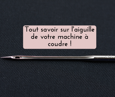 Tout savoir sur l'aiguille de votre machine à coudre !