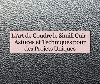 L'Art de Coudre le Simili Cuir : Astuces et Techniques pour des Projets Uniques