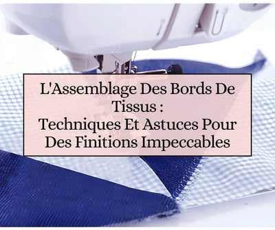 L'Assemblage des Bords de Tissus :
Techniques et Astuces pour des Finitions Impeccables