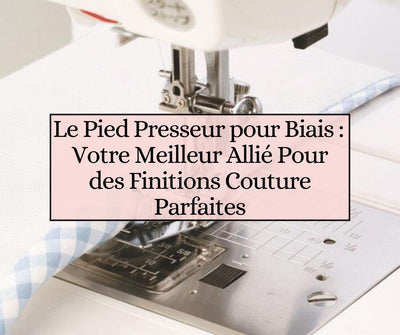 Le Pied Presseur pour Biais : Votre Meilleur Allié Pour des Finitions Couture Parfaites