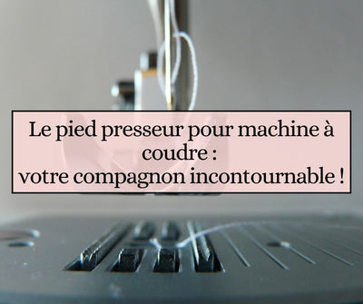 Le pied presseur pour machine à coudre : votre compagnon incontournable !