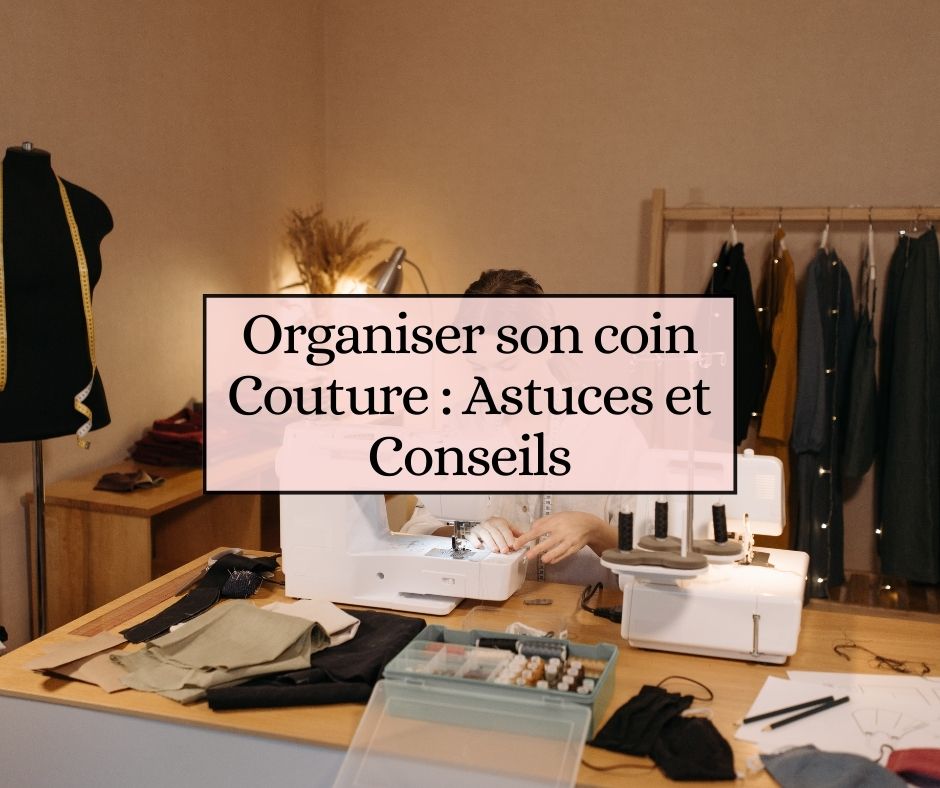 Organiser son coin Couture : Astuces et Conseils