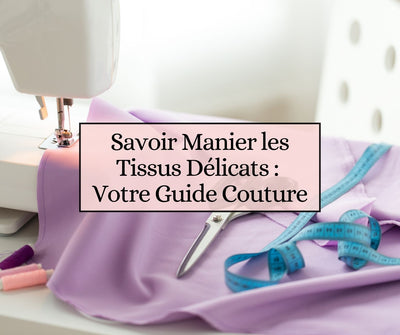 Savoir Manier les Tissus Délicats : Votre Guide Couture