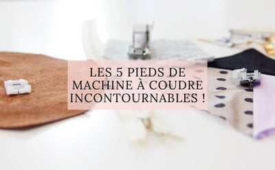 Les 5 Pieds de Machine à Coudre Incontournables !